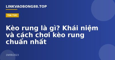 Kèo rung là gì? Khái niệm và cách chơi kèo rung chuẩn nhất