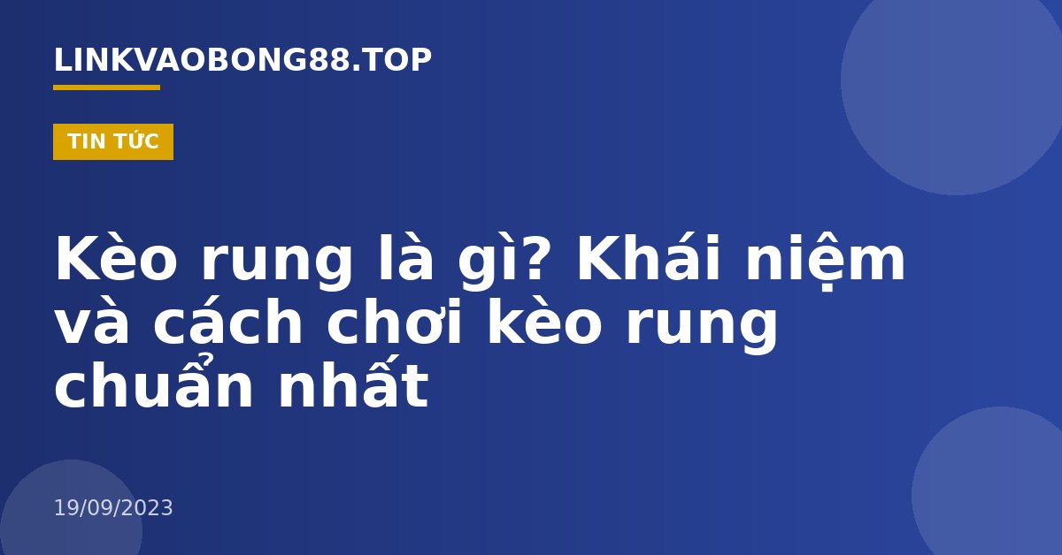 Kèo rung là gì? Khái niệm và cách chơi kèo rung chuẩn nhất