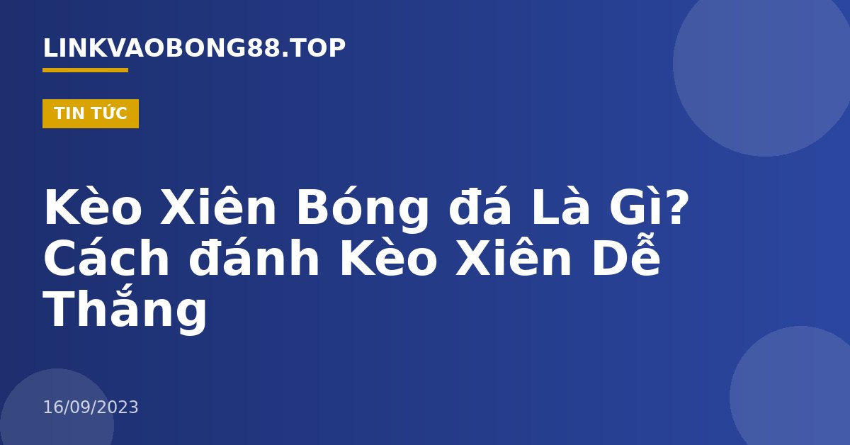 Kèo Xiên Bóng đá Là Gì? Cách đánh Kèo Xiên Dễ Thắng