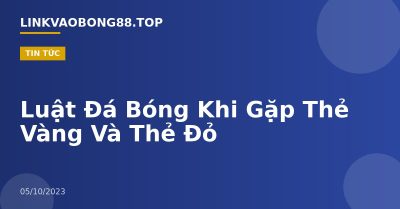 Luật Đá Bóng Khi Gặp Thẻ Vàng Và Thẻ Đỏ