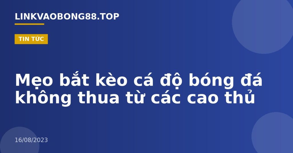 Mẹo bắt kèo cá độ bóng đá không thua từ các cao thủ