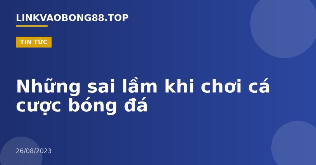 Những sai lầm khi chơi cá cược bóng đá